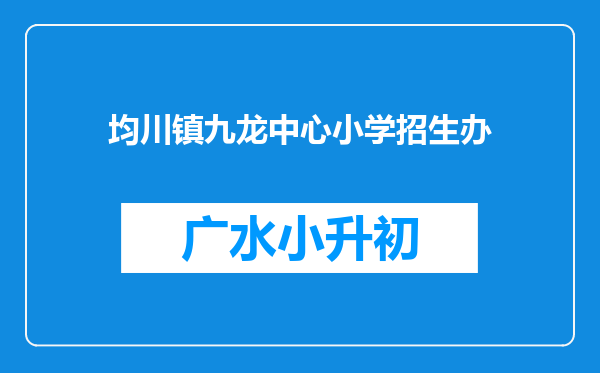 均川镇九龙中心小学招生办