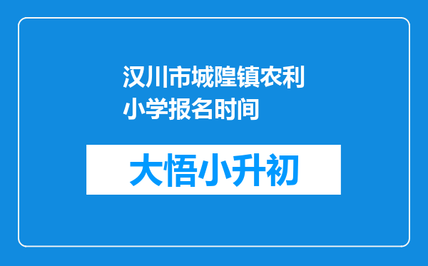 汉川市城隍镇农利小学报名时间