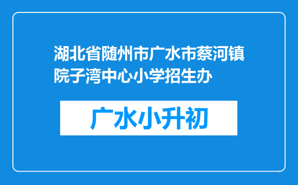 湖北省随州市广水市蔡河镇院子湾中心小学招生办