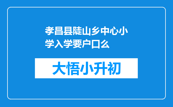 孝昌县陡山乡中心小学入学要户口么