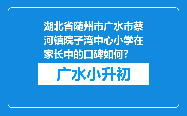 湖北省随州市广水市蔡河镇院子湾中心小学在家长中的口碑如何？