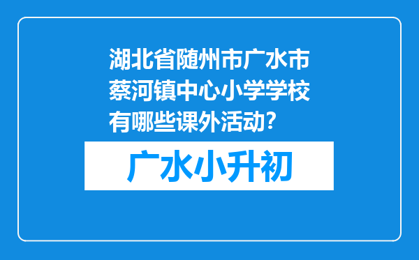 湖北省随州市广水市蔡河镇中心小学学校有哪些课外活动？