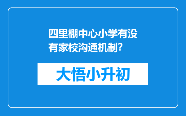 四里棚中心小学有没有家校沟通机制？