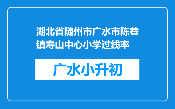 湖北省随州市广水市陈巷镇寿山中心小学过线率