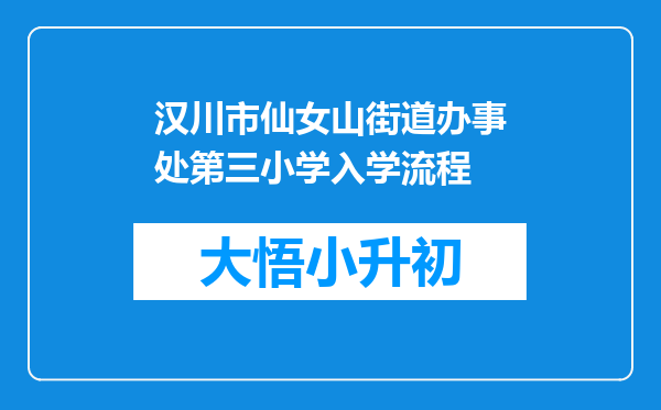 汉川市仙女山街道办事处第三小学入学流程