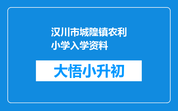 汉川市城隍镇农利小学入学资料