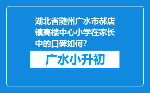 湖北省随州广水市郝店镇高楼中心小学在家长中的口碑如何？