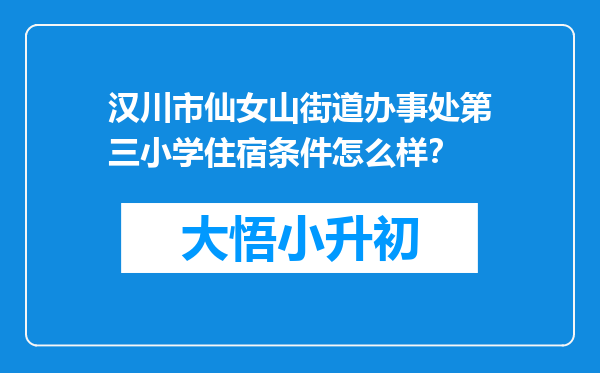 汉川市仙女山街道办事处第三小学住宿条件怎么样？