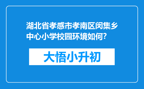 湖北省孝感市孝南区闵集乡中心小学校园环境如何？