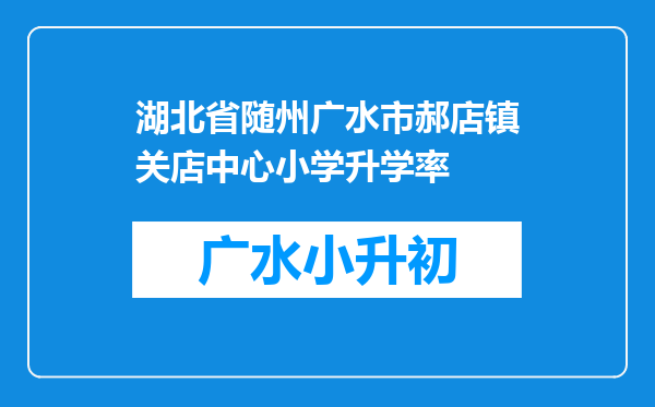 湖北省随州广水市郝店镇关店中心小学升学率