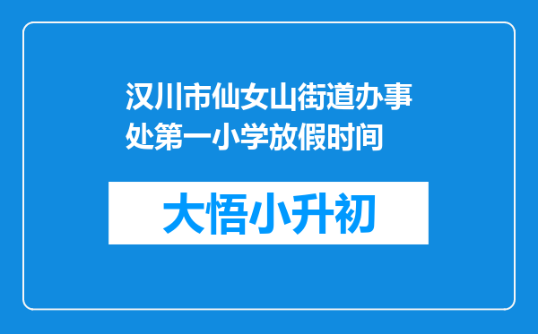 汉川市仙女山街道办事处第一小学放假时间