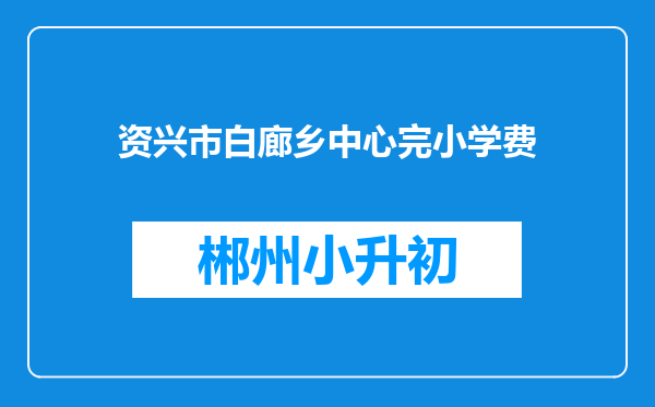 资兴市白廊乡中心完小学费