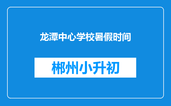 龙潭中心学校暑假时间