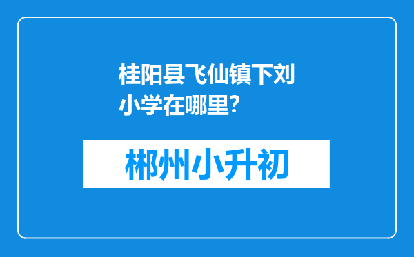 桂阳县飞仙镇下刘小学在哪里？