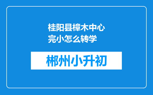 桂阳县樟木中心完小怎么转学