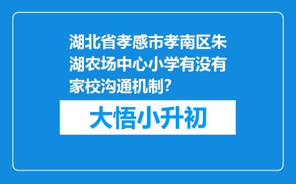 湖北省孝感市孝南区朱湖农场中心小学有没有家校沟通机制？