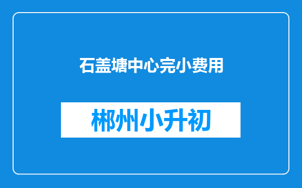 石盖塘中心完小费用