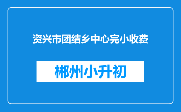 资兴市团结乡中心完小收费