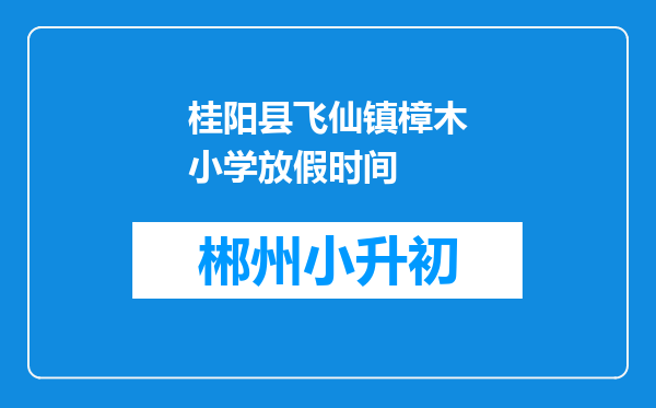 桂阳县飞仙镇樟木小学放假时间