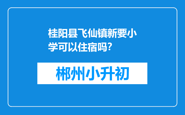 桂阳县飞仙镇新要小学可以住宿吗？