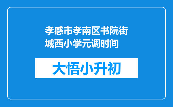 孝感市孝南区书院街城西小学元调时间