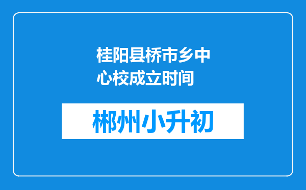 桂阳县桥市乡中心校成立时间