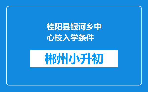 桂阳县银河乡中心校入学条件