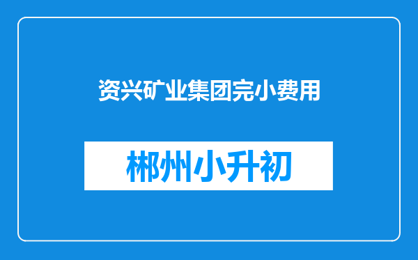 资兴矿业集团完小费用