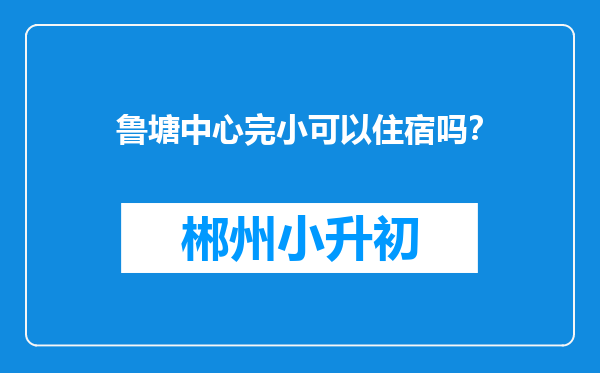 鲁塘中心完小可以住宿吗？