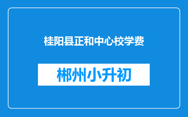 桂阳县正和中心校学费