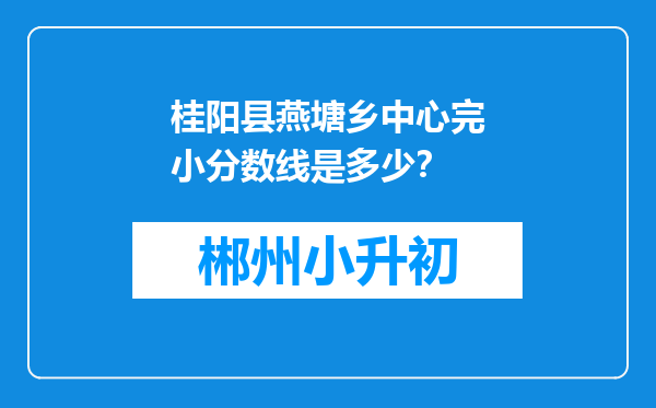 桂阳县燕塘乡中心完小分数线是多少？