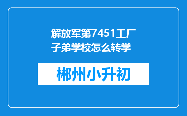 解放军第7451工厂子弟学校怎么转学