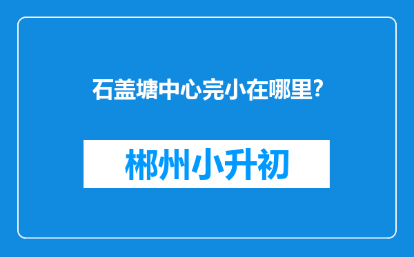 石盖塘中心完小在哪里？