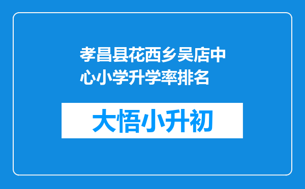 孝昌县花西乡吴店中心小学升学率排名