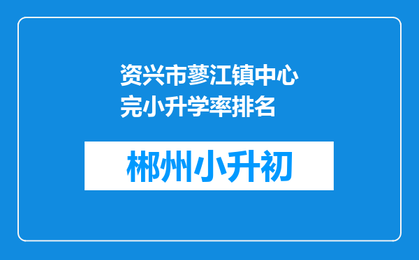 资兴市蓼江镇中心完小升学率排名