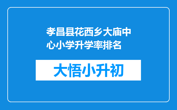 孝昌县花西乡大庙中心小学升学率排名