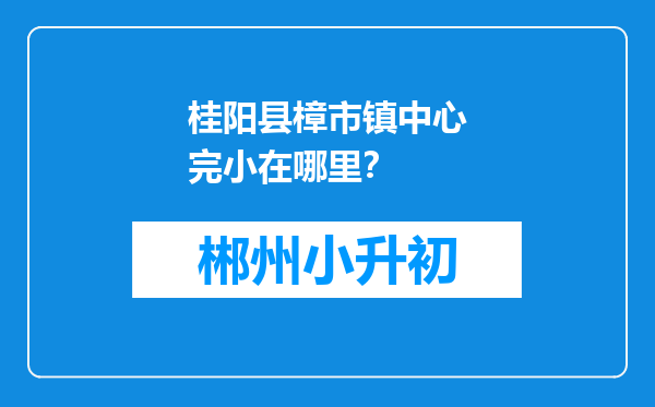 桂阳县樟市镇中心完小在哪里？