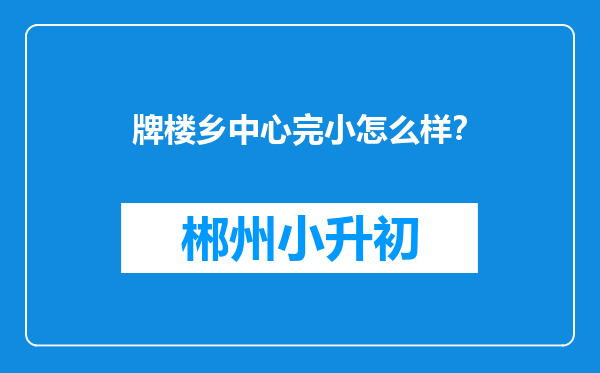 牌楼乡中心完小怎么样？