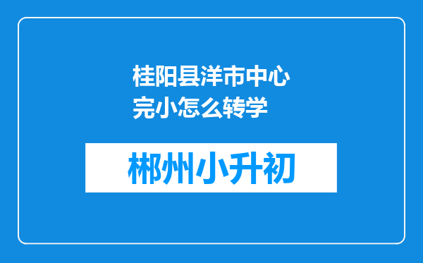 桂阳县洋市中心完小怎么转学