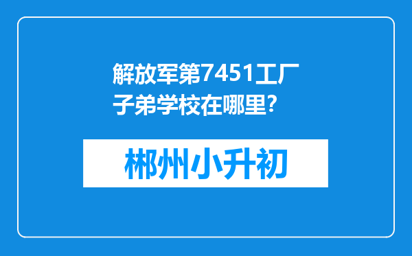 解放军第7451工厂子弟学校在哪里？