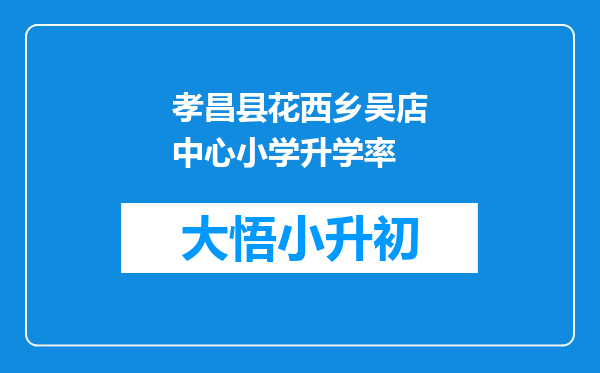 孝昌县花西乡吴店中心小学升学率