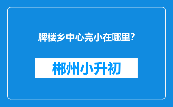 牌楼乡中心完小在哪里？