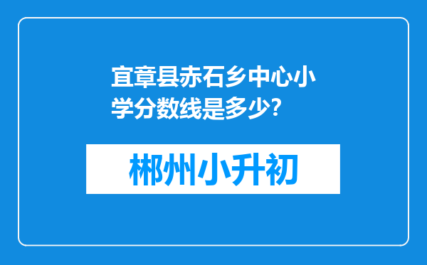 宜章县赤石乡中心小学分数线是多少？