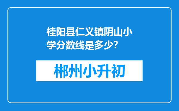 桂阳县仁义镇阴山小学分数线是多少？