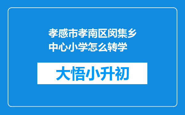 孝感市孝南区闵集乡中心小学怎么转学