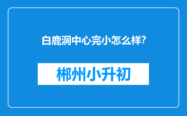 白鹿洞中心完小怎么样？