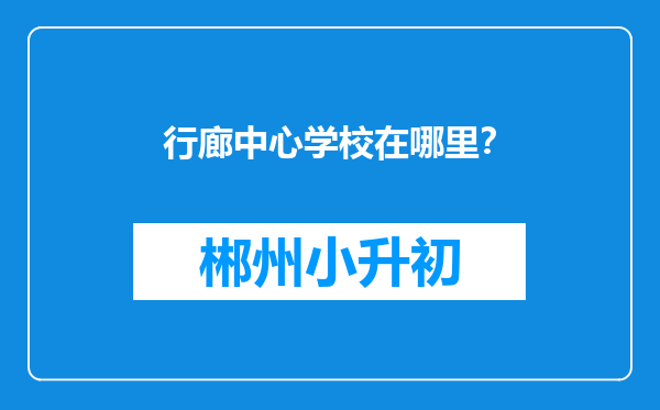 行廊中心学校在哪里？