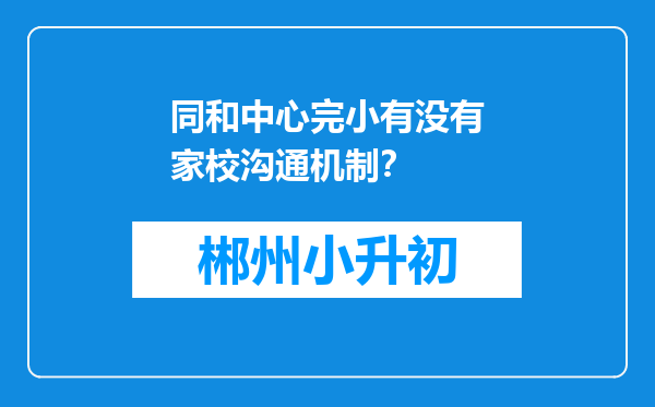 同和中心完小有没有家校沟通机制？