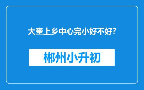 大奎上乡中心完小好不好？