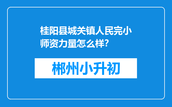 桂阳县城关镇人民完小师资力量怎么样？